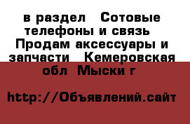  в раздел : Сотовые телефоны и связь » Продам аксессуары и запчасти . Кемеровская обл.,Мыски г.